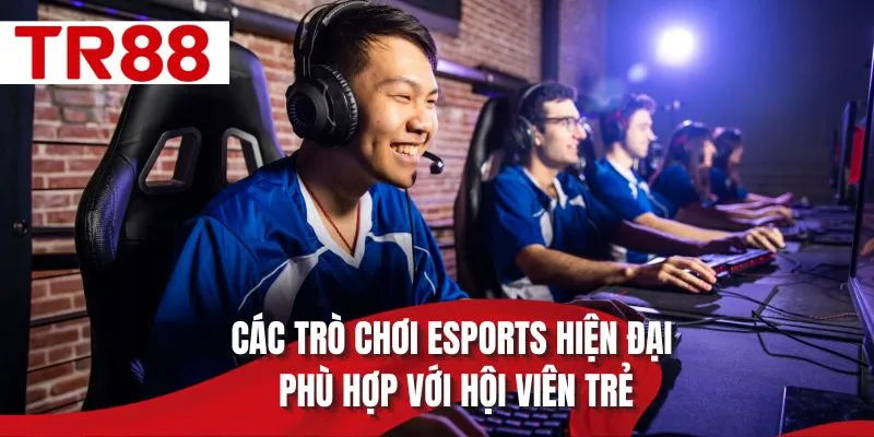 Các trò chơi Esports hiện đại phù hợp với hội viên trẻ