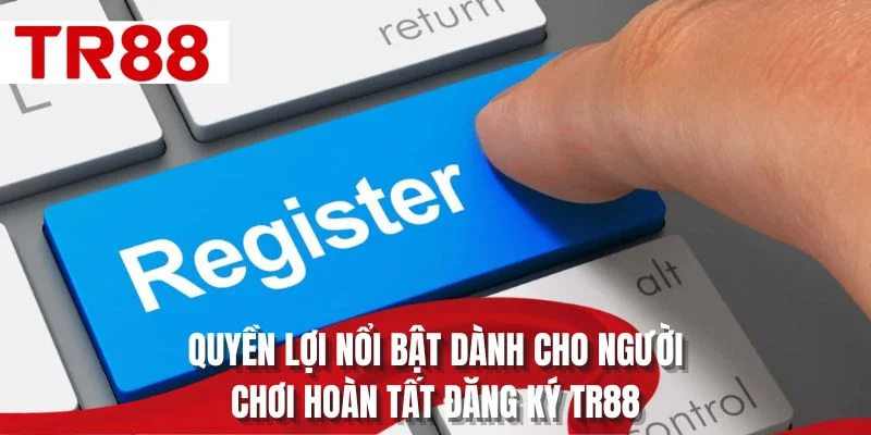 Quyền lợi nổi bật dành cho người chơi hoàn tất đăng ký TR88